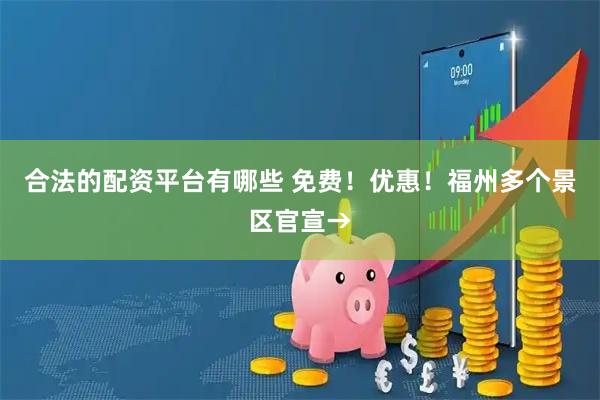 合法的配资平台有哪些 免费！优惠！福州多个景区官宣→