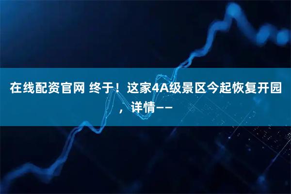在线配资官网 终于！这家4A级景区今起恢复开园，详情——