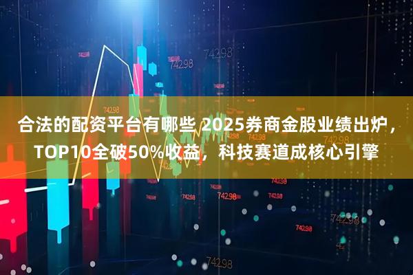 合法的配资平台有哪些 2025券商金股业绩出炉，TOP10全破50%收益，科技赛道成核心引擎