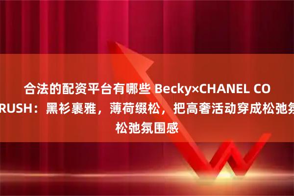 合法的配资平台有哪些 Becky×CHANEL COCO CRUSH：黑衫裹雅，薄荷缀松，把高奢活动穿成松弛氛围感