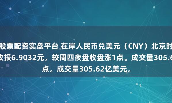 股票配资实盘平台 在岸人民币兑美元（CNY）北京时间03:00收报6.9032元，较周四夜盘收盘涨1点。成交量305.62亿美元。